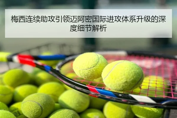 梅西连续助攻引领迈阿密国际进攻体系升级的深度细节解析