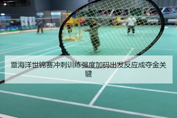 覃海洋世锦赛冲刺训练强度加码出发反应成夺金关键