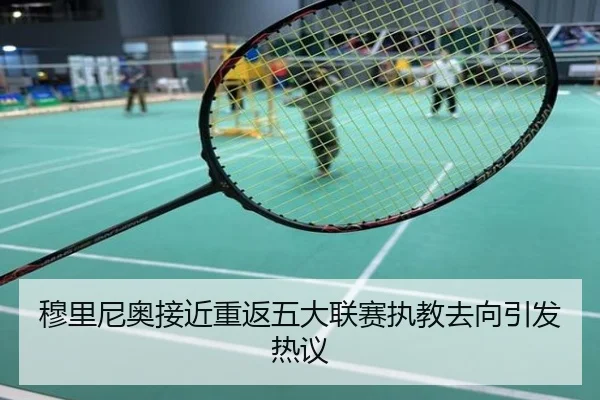 穆里尼奥接近重返五大联赛执教去向引发热议