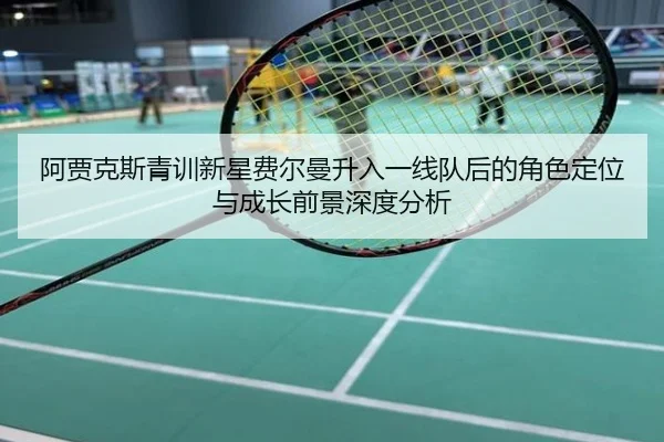 阿贾克斯青训新星费尔曼升入一线队后的角色定位与成长前景深度分析